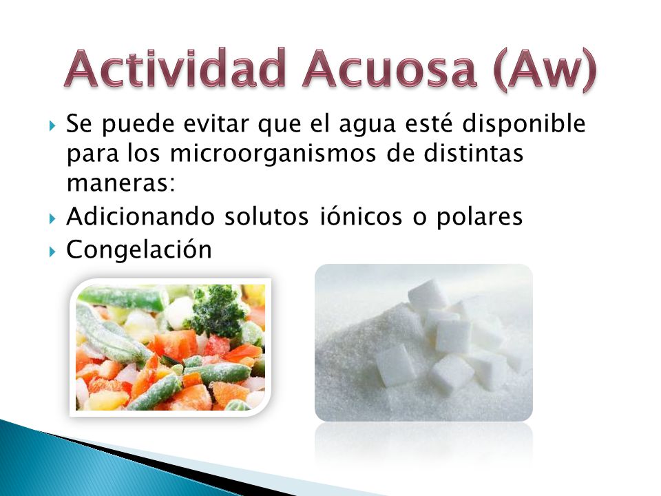 Actividad Acuosa (Aw) Se puede evitar que el agua esté disponible para los microorganismos de distintas maneras: