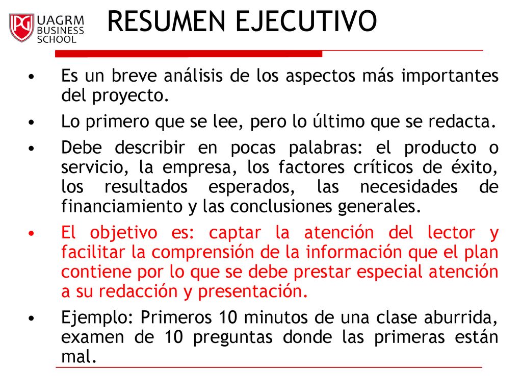 RESUMEN EJECUTIVO Es un breve análisis de los aspectos más importantes del proyecto. Lo primero que se lee, pero lo último que se redacta.