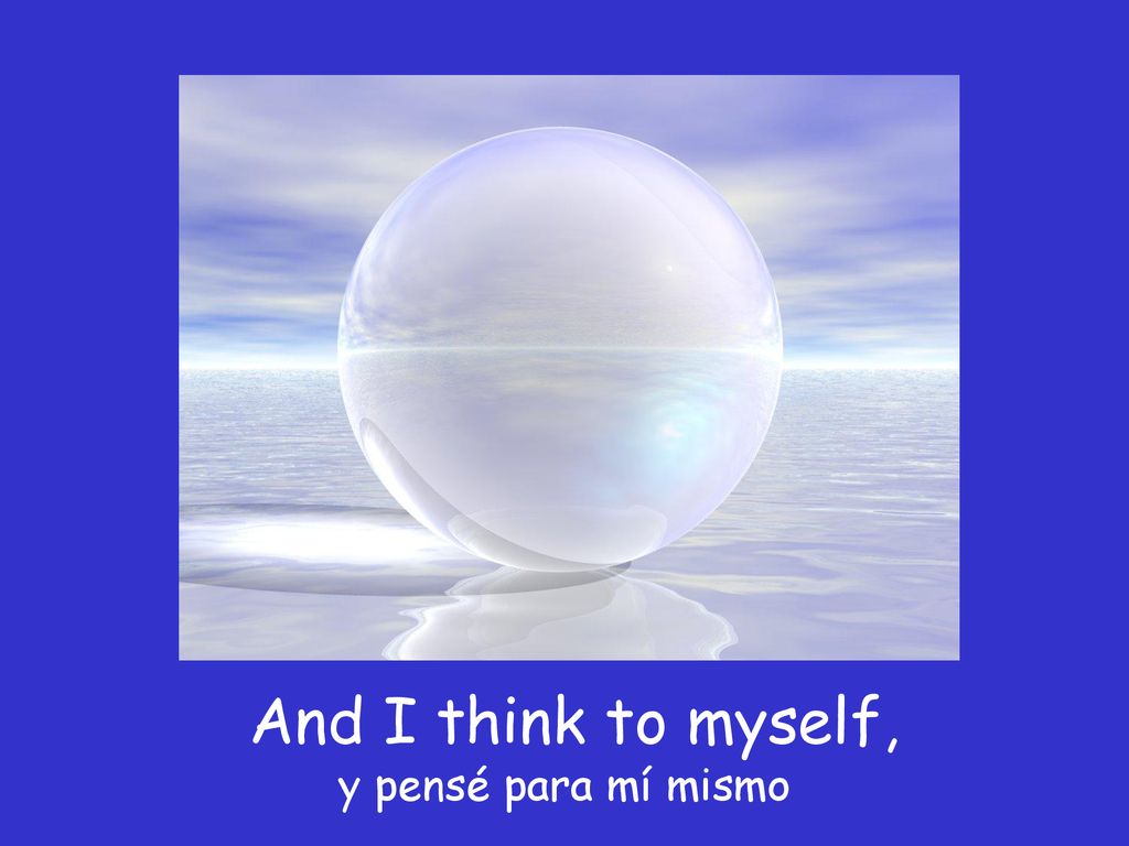 And I think to myself, y pensé para mí mismo