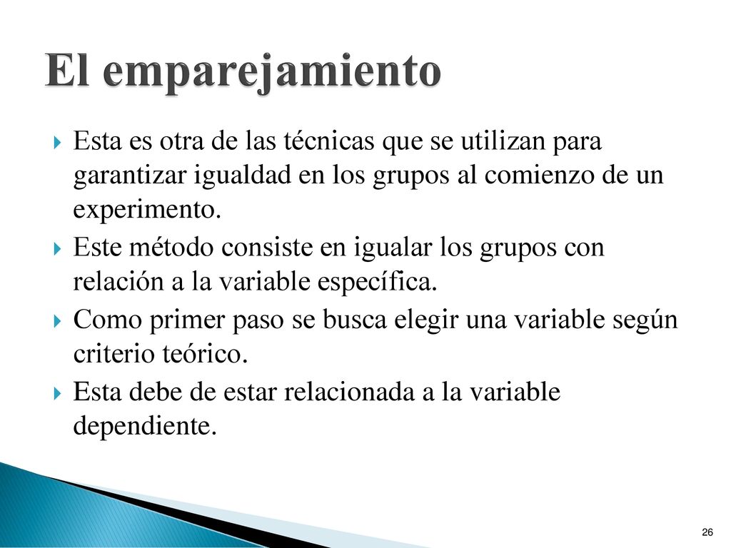 El emparejamiento Esta es otra de las técnicas que se utilizan para garantizar igualdad en los grupos al comienzo de un experimento.