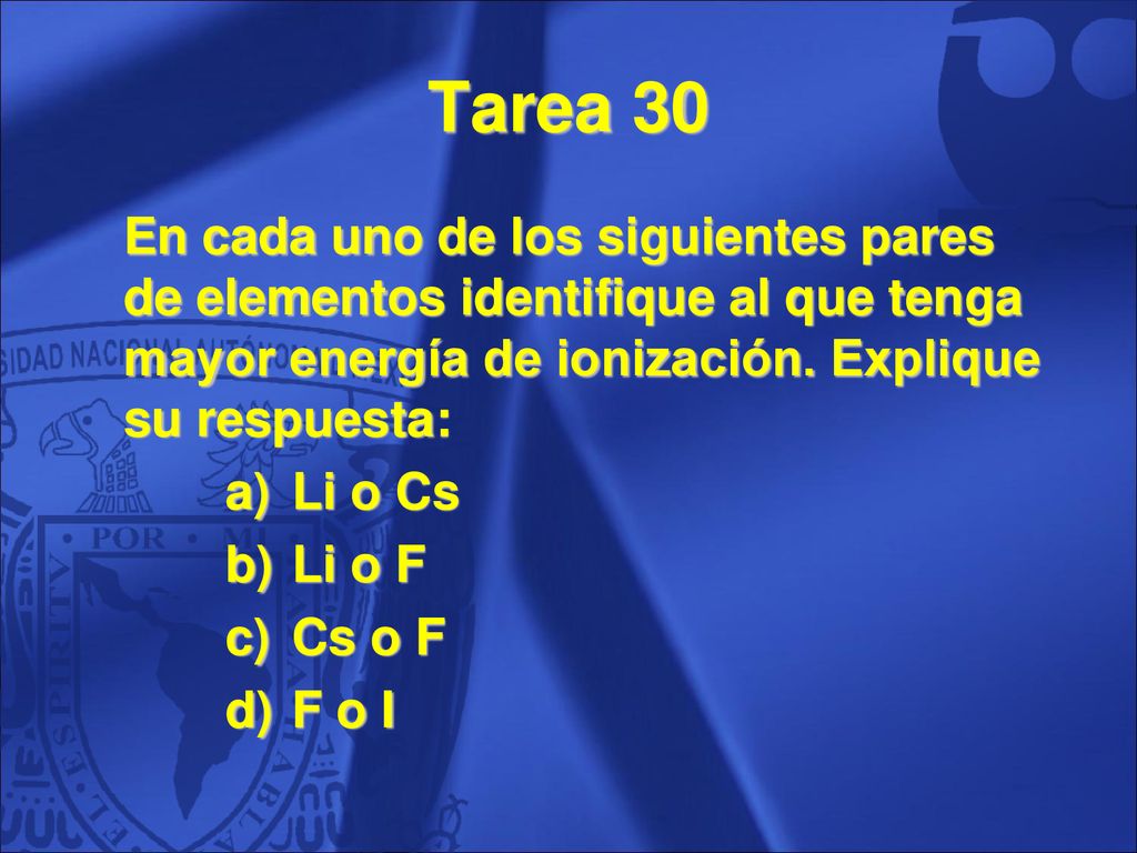 Tarea 30 En cada uno de los siguientes pares de elementos identifique al que tenga mayor energía de ionización. Explique su respuesta: