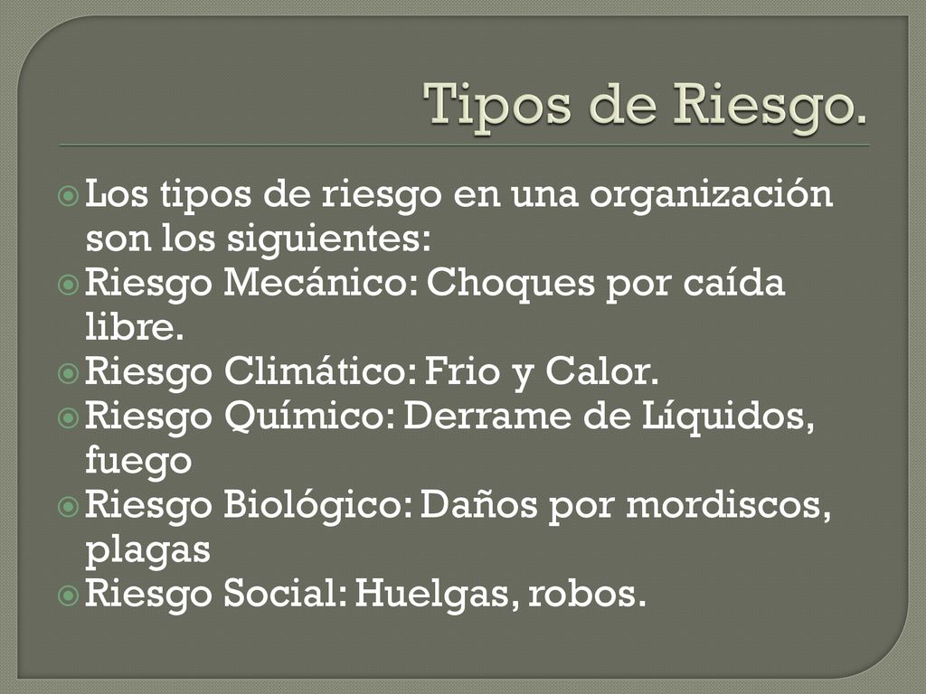 Tipos de Riesgo. Los tipos de riesgo en una organización son los siguientes: Riesgo Mecánico: Choques por caída libre.