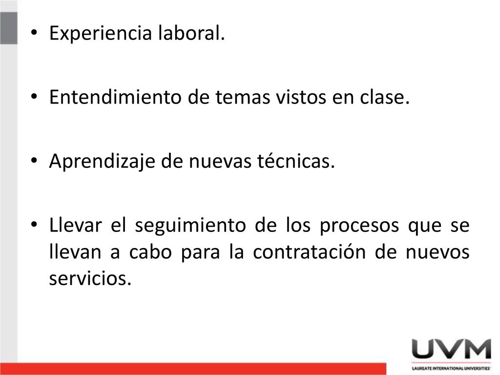 Experiencia laboral. Entendimiento de temas vistos en clase. Aprendizaje de nuevas técnicas.