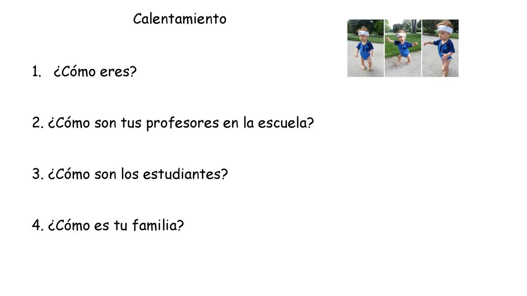 Calentamiento ¿Cómo eres 2. ¿Cómo son tus profesores en la escuela 3. ¿Cómo son los estudiantes