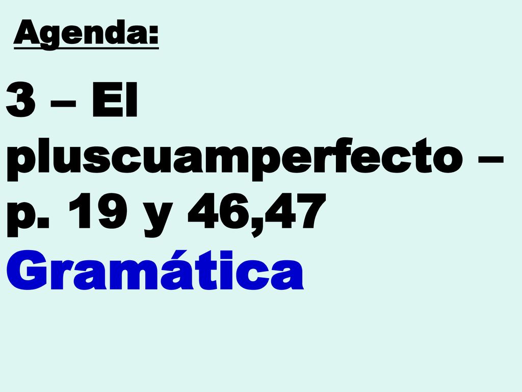 3 – El pluscuamperfecto – p. 19 y 46,47 Gramática