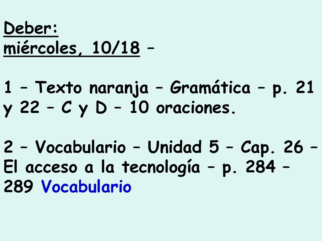 Deber: miércoles, 10/18 – 1 – Texto naranja – Gramática – p. 21 y 22 – C y D – 10 oraciones.