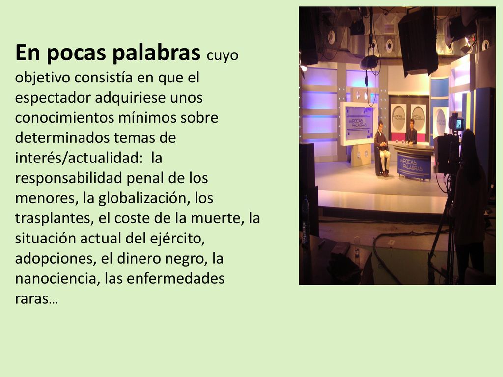 En pocas palabras cuyo objetivo consistía en que el espectador adquiriese unos conocimientos mínimos sobre determinados temas de interés/actualidad: la responsabilidad penal de los menores, la globalización, los trasplantes, el coste de la muerte, la situación actual del ejército, adopciones, el dinero negro, la nanociencia, las enfermedades raras…