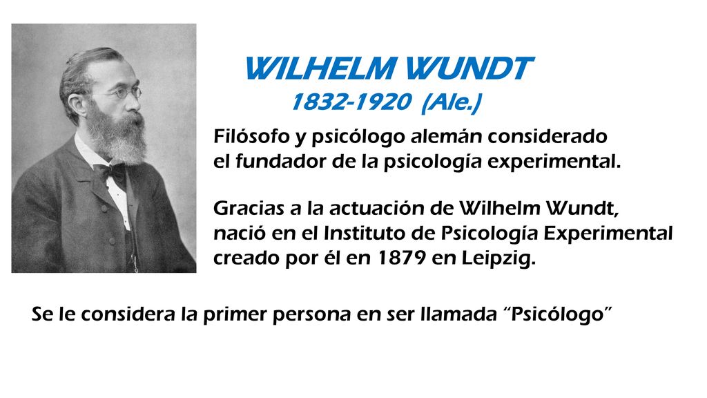 WILHELM WUNDT (Ale.) Filósofo y psicólogo alemán considerado el fundador de la psicología experimental.