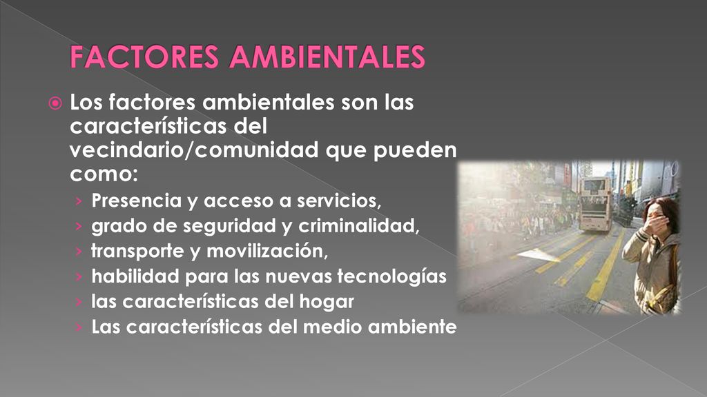 FACTORES AMBIENTALES Los factores ambientales son las características del vecindario/comunidad que pueden como: