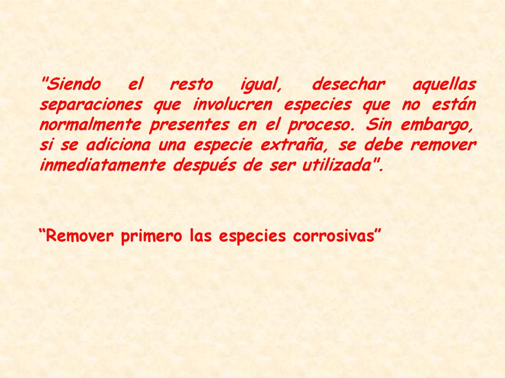 Siendo el resto igual, desechar aquellas separaciones que involucren especies que no están normalmente presentes en el proceso. Sin embargo, si se adiciona una especie extraña, se debe remover inmediatamente después de ser utilizada .