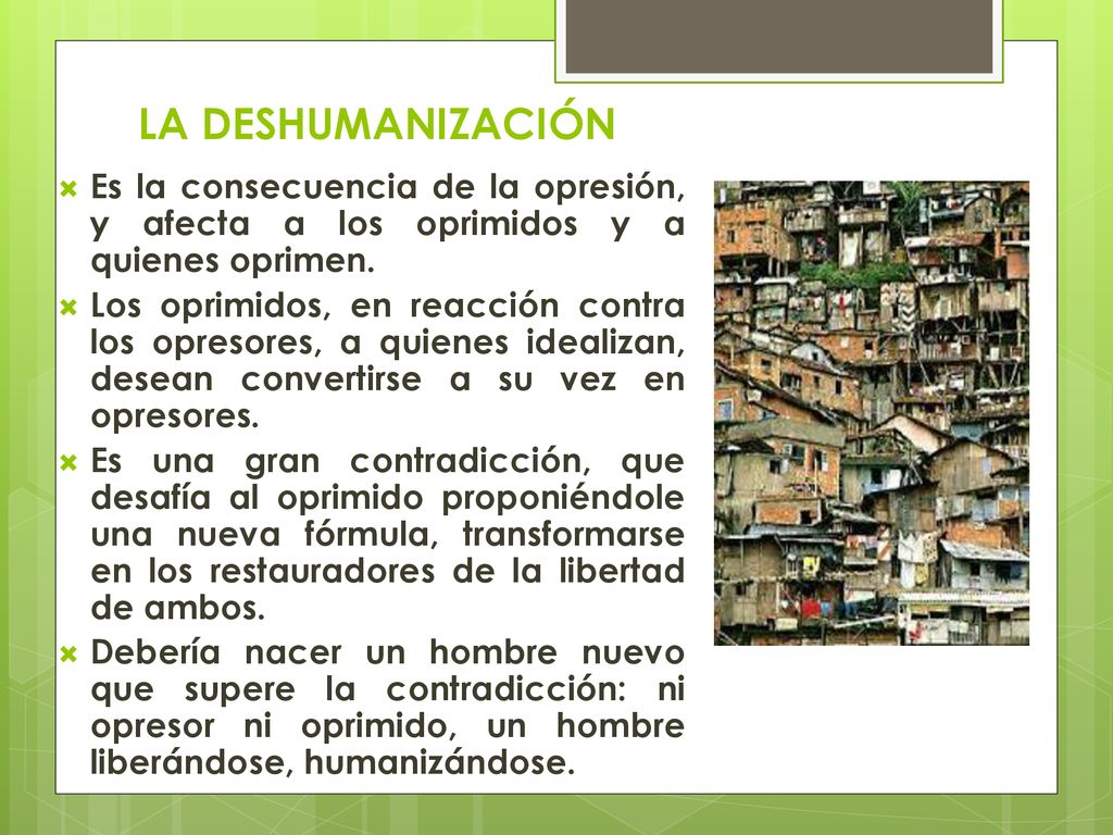 LA DESHUMANIZACIÓN Es la consecuencia de la opresión, y afecta a los oprimidos y a quienes oprimen.