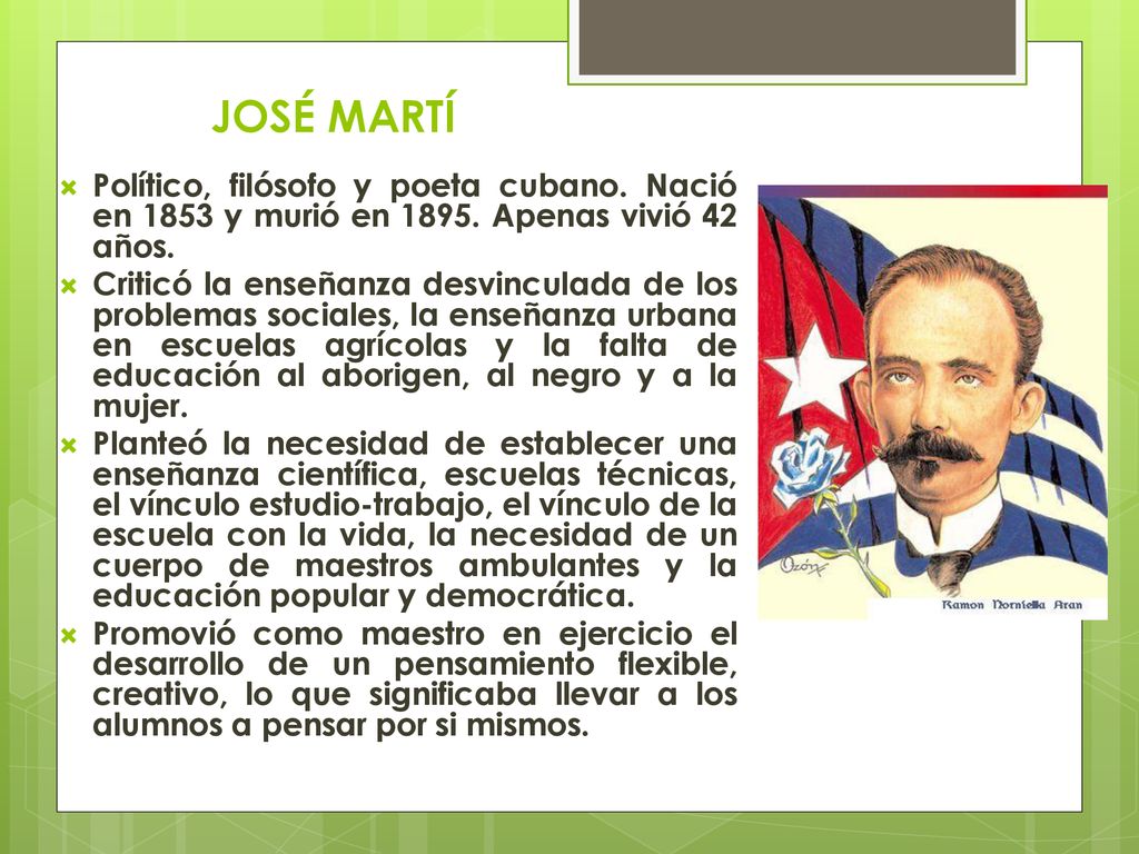 JOSÉ MARTÍ Político, filósofo y poeta cubano. Nació en 1853 y murió en Apenas vivió 42 años.