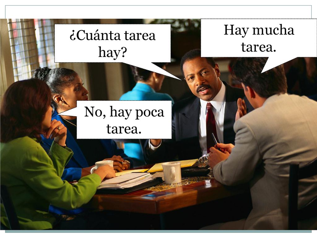 Hay mucha tarea. ¿Cuánta tarea hay No, hay poca tarea.
