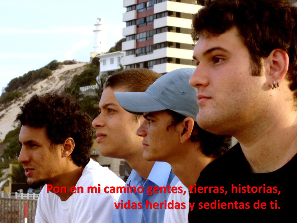 Pon en mi camino gentes, tierras, historias, vidas heridas y sedientas de ti.