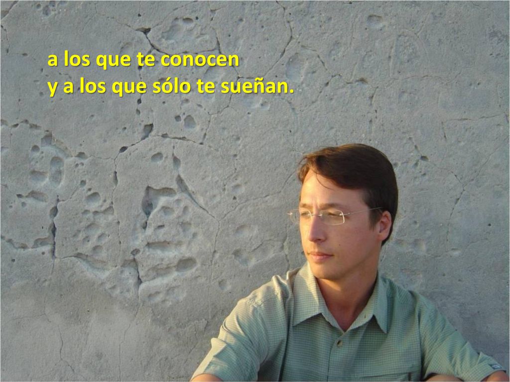 a los que te conocen y a los que sólo te sueñan.