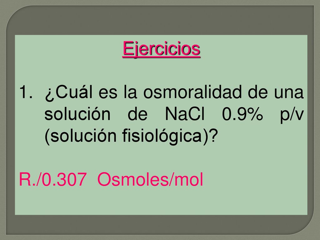 Ejercicios ¿Cuál es la osmoralidad de una solución de NaCl 0.9% p/v (solución fisiológica).