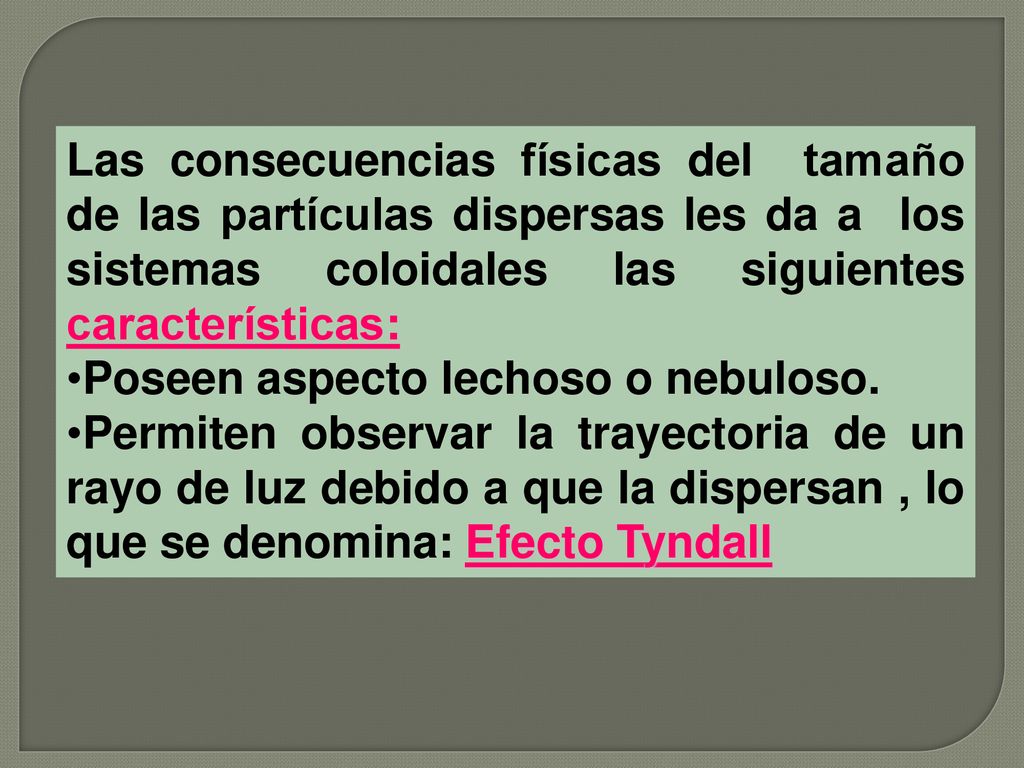 Las consecuencias físicas del tamaño de las partículas dispersas les da a los sistemas coloidales las siguientes características: