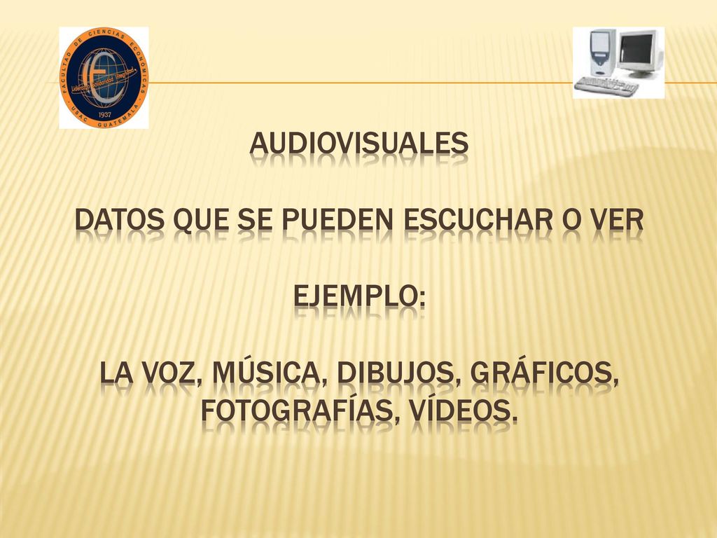 Audiovisuales datos que se pueden escuchar o ver EJEMPLO: la voz, música, dibujos, gráficos, fotografías, vídeos.
