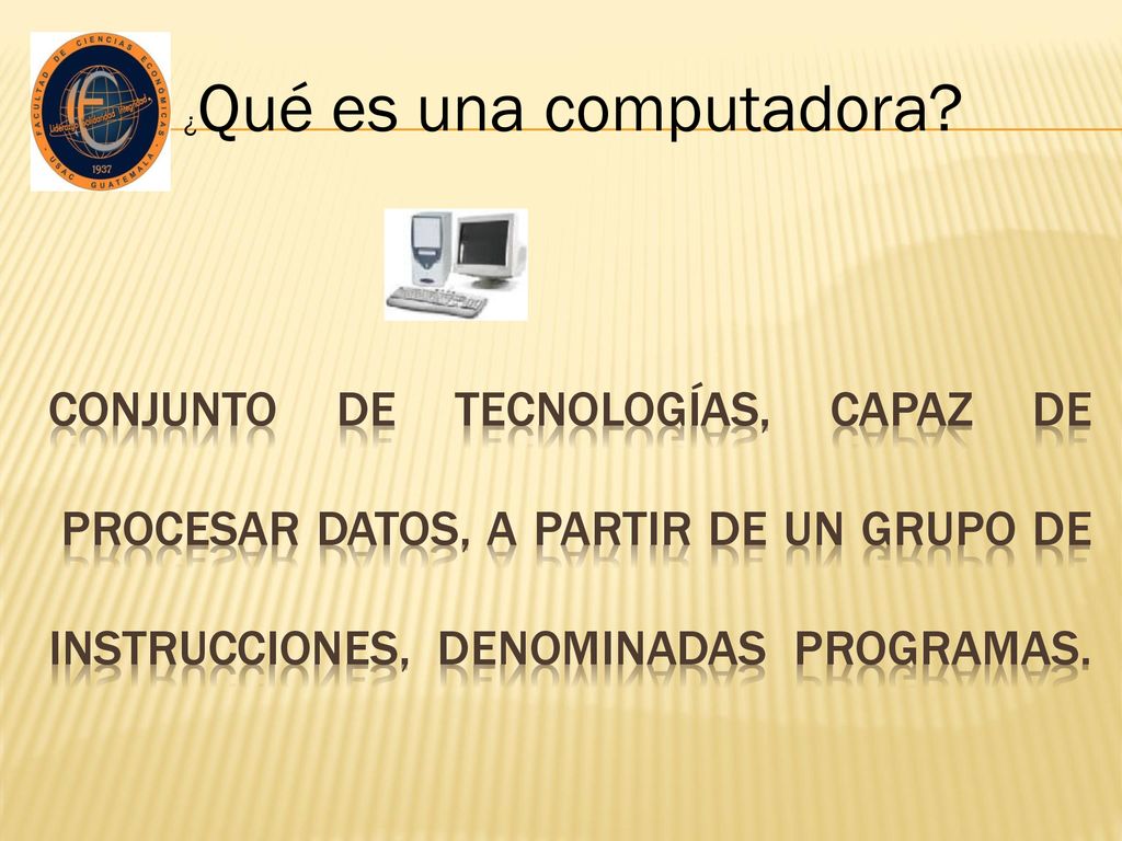 conjunto de tecnologías, capaz de procesar datos, a partir de un grupo de instrucciones, denominadas programas.