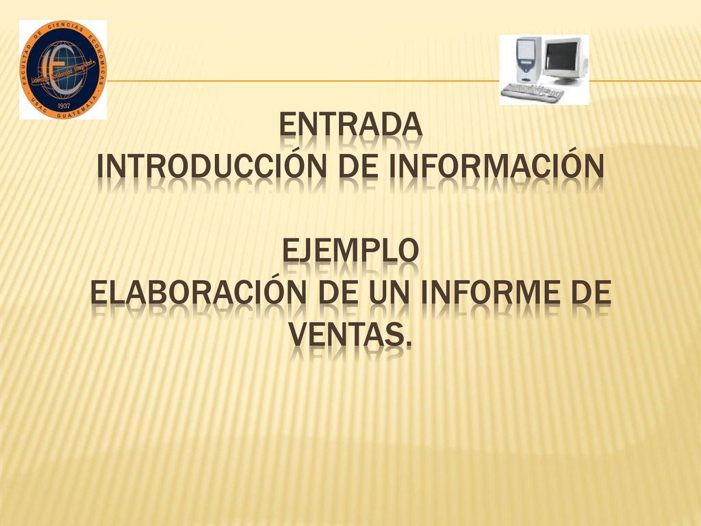 ENTRADA Introducción de información EJEMPLO Elaboración de un informe de ventas.