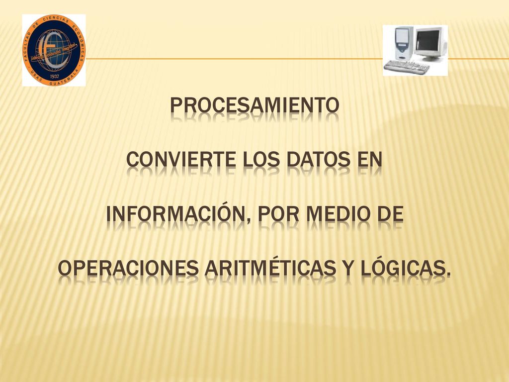 PROCESAMIENTO Convierte los datos en información, por medio de operaciones aritméticas y lógicas.