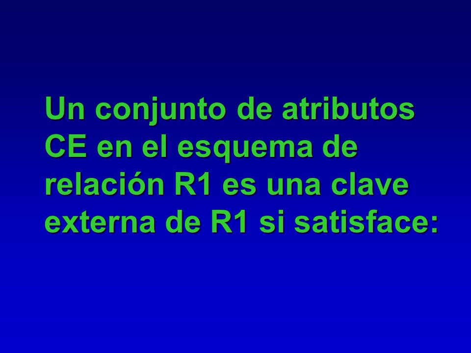 Un conjunto de atributos CE en el esquema de relación R1 es una clave externa de R1 si satisface: