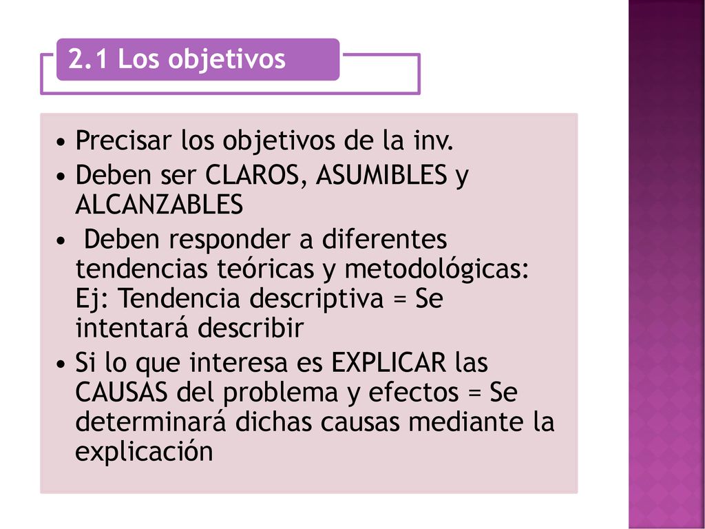 2.1 Los objetivos Precisar los objetivos de la inv. Deben ser CLAROS, ASUMIBLES y ALCANZABLES.