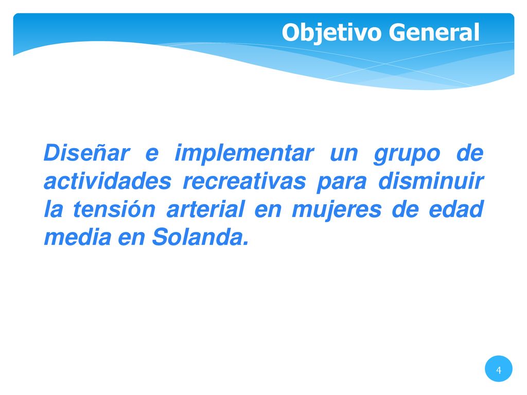 Objetivo General Diseñar e implementar un grupo de actividades recreativas para disminuir la tensión arterial en mujeres de edad media en Solanda.