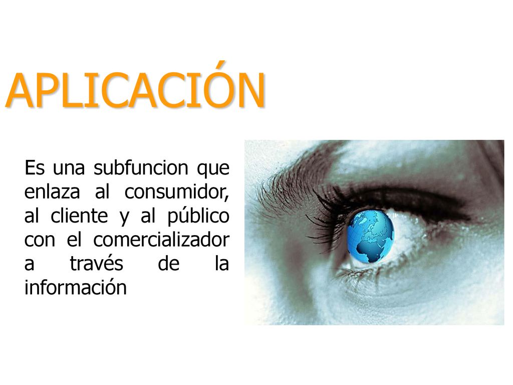 APLICACIÓN Es una subfuncion que enlaza al consumidor, al cliente y al público con el comercializador a través de la información.