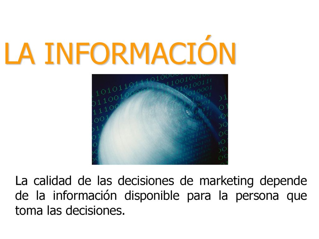 LA INFORMACIÓN La calidad de las decisiones de marketing depende de la información disponible para la persona que toma las decisiones.