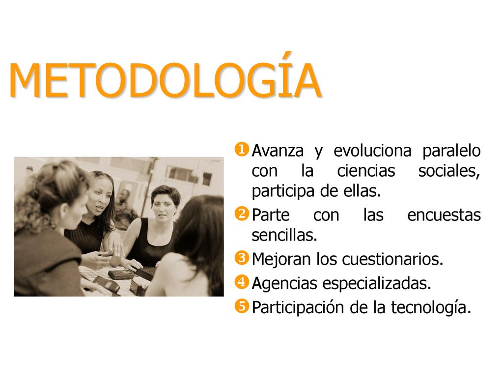 METODOLOGÍA Avanza y evoluciona paralelo con la ciencias sociales, participa de ellas. Parte con las encuestas sencillas.