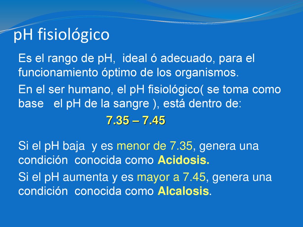 pH fisiológico Es el rango de pH, ideal ó adecuado, para el funcionamiento óptimo de los organismos.