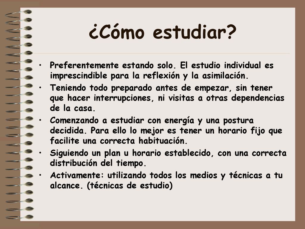 ¿Cómo estudiar Preferentemente estando solo. El estudio individual es imprescindible para la reflexión y la asimilación.