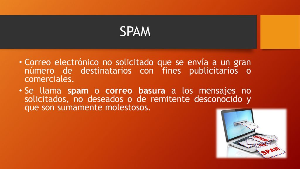 SPAM Correo electrónico no solicitado que se envía a un gran número de destinatarios con fines publicitarios o comerciales.
