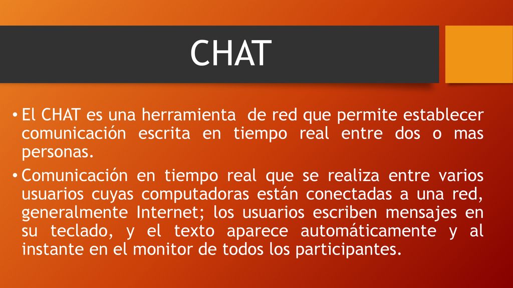 CHAT El CHAT es una herramienta de red que permite establecer comunicación escrita en tiempo real entre dos o mas personas.