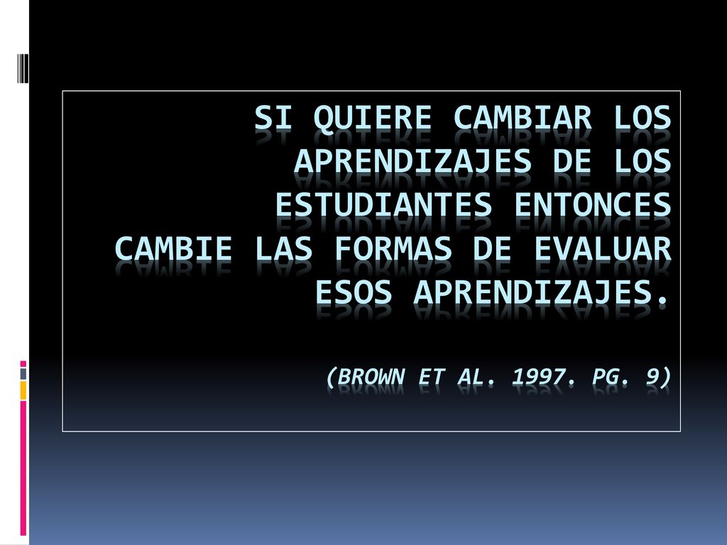 si quiere cambiar los aprendizajes de los estudiantes entonces cambie las formas de evaluar esos aprendizajes.