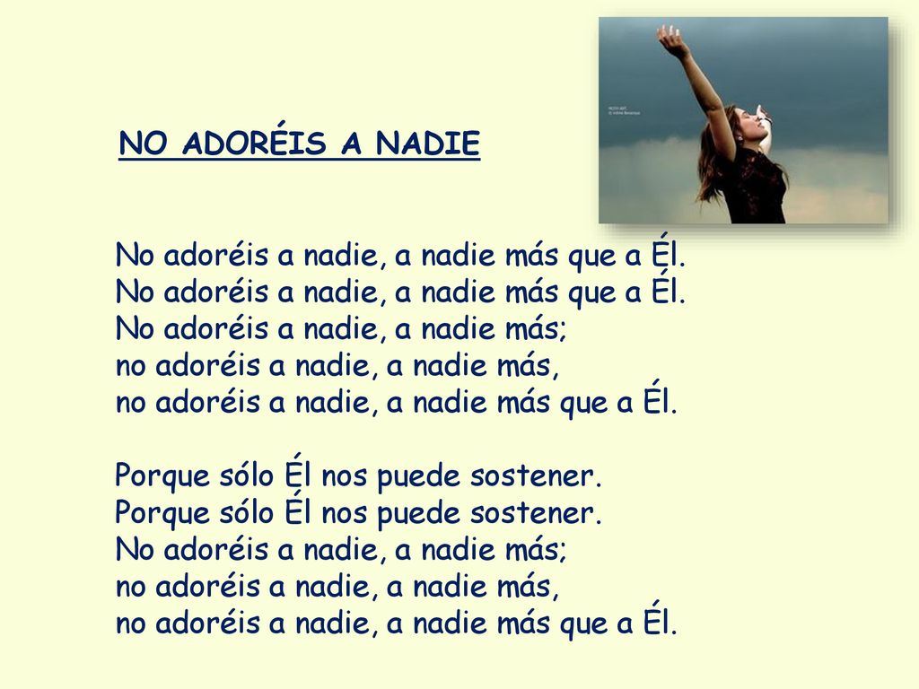 NO ADORÉIS A NADIE No adoréis a nadie, a nadie más que a Él. No adoréis a nadie, a nadie más; no adoréis a nadie, a nadie más,