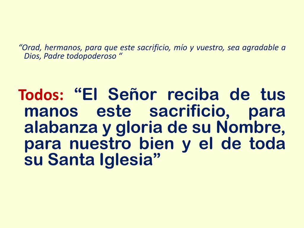 Orad, hermanos, para que este sacrificio, mío y vuestro, sea agradable a Dios, Padre todopoderoso