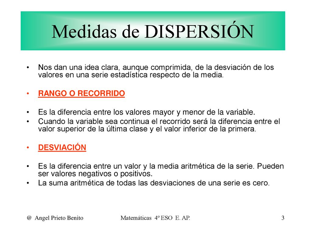 Medidas de DISPERSIÓN Nos dan una idea clara, aunque comprimida, de la desviación de los valores en una serie estadística respecto de la media.