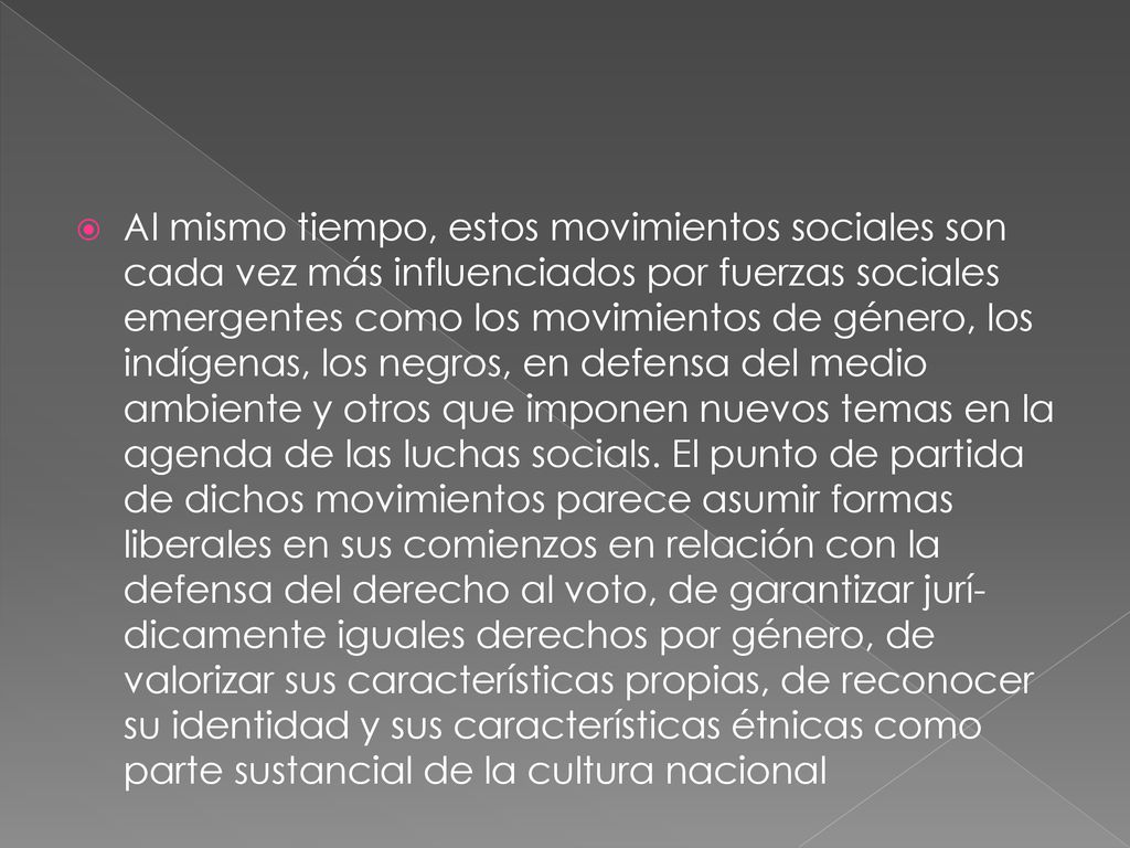 Al mismo tiempo, estos movimientos sociales son cada vez más influenciados por fuerzas sociales emergentes como los movimientos de género, los indígenas, los negros, en defensa del medio ambiente y otros que imponen nuevos temas en la agenda de las luchas socials.