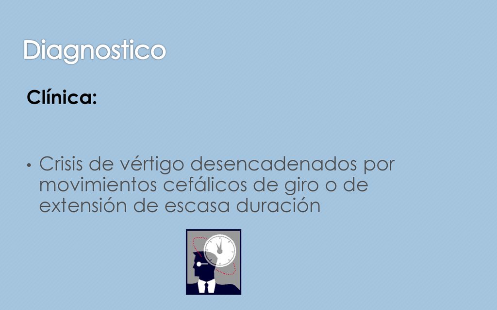 Diagnostico Clínica: Crisis de vértigo desencadenados por movimientos cefálicos de giro o de extensión de escasa duración.