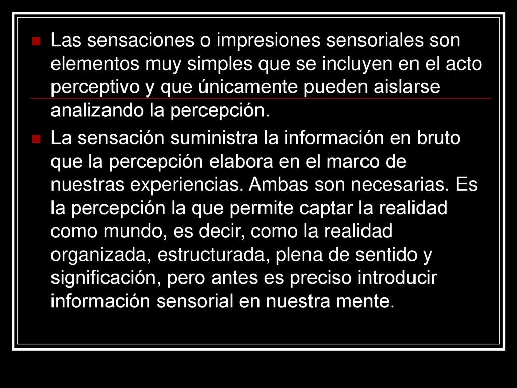 Las sensaciones o impresiones sensoriales son elementos muy simples que se incluyen en el acto perceptivo y que únicamente pueden aislarse analizando la percepción.