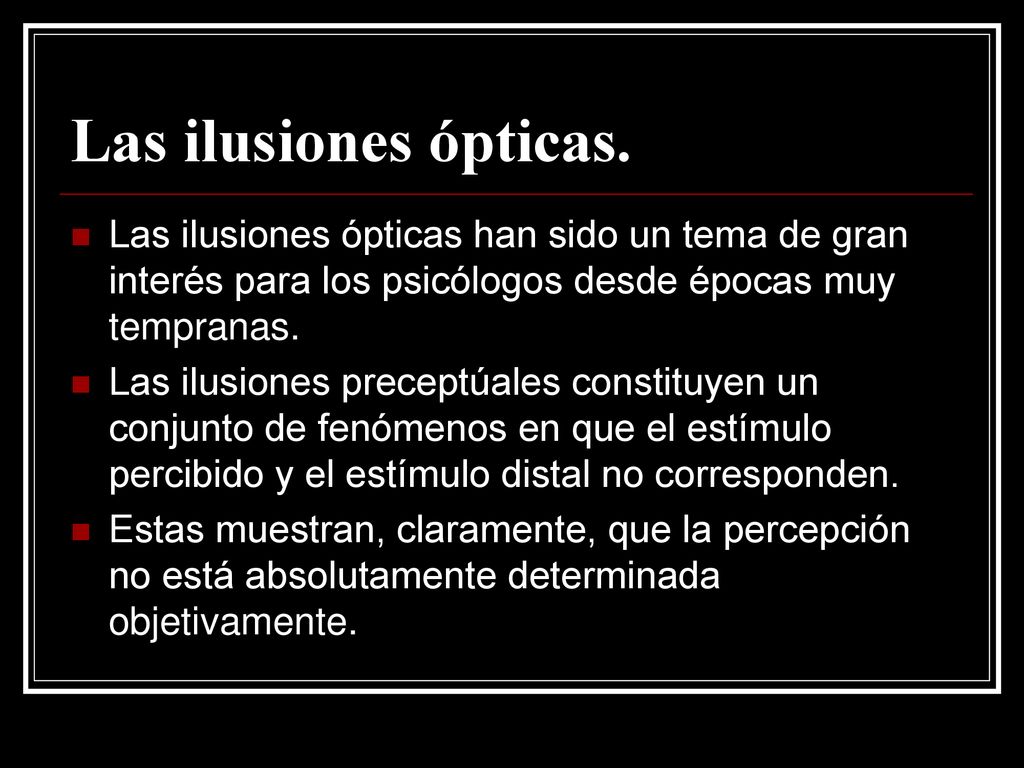 Las ilusiones ópticas. Las ilusiones ópticas han sido un tema de gran interés para los psicólogos desde épocas muy tempranas.