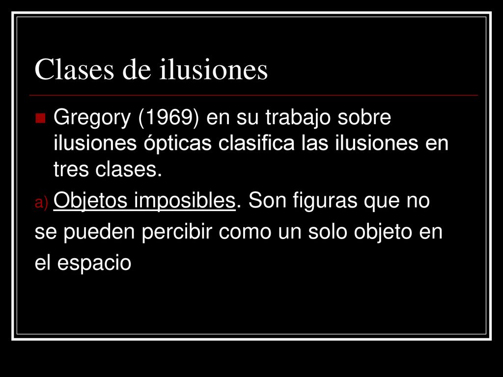 Clases de ilusiones Gregory (1969) en su trabajo sobre ilusiones ópticas clasifica las ilusiones en tres clases.
