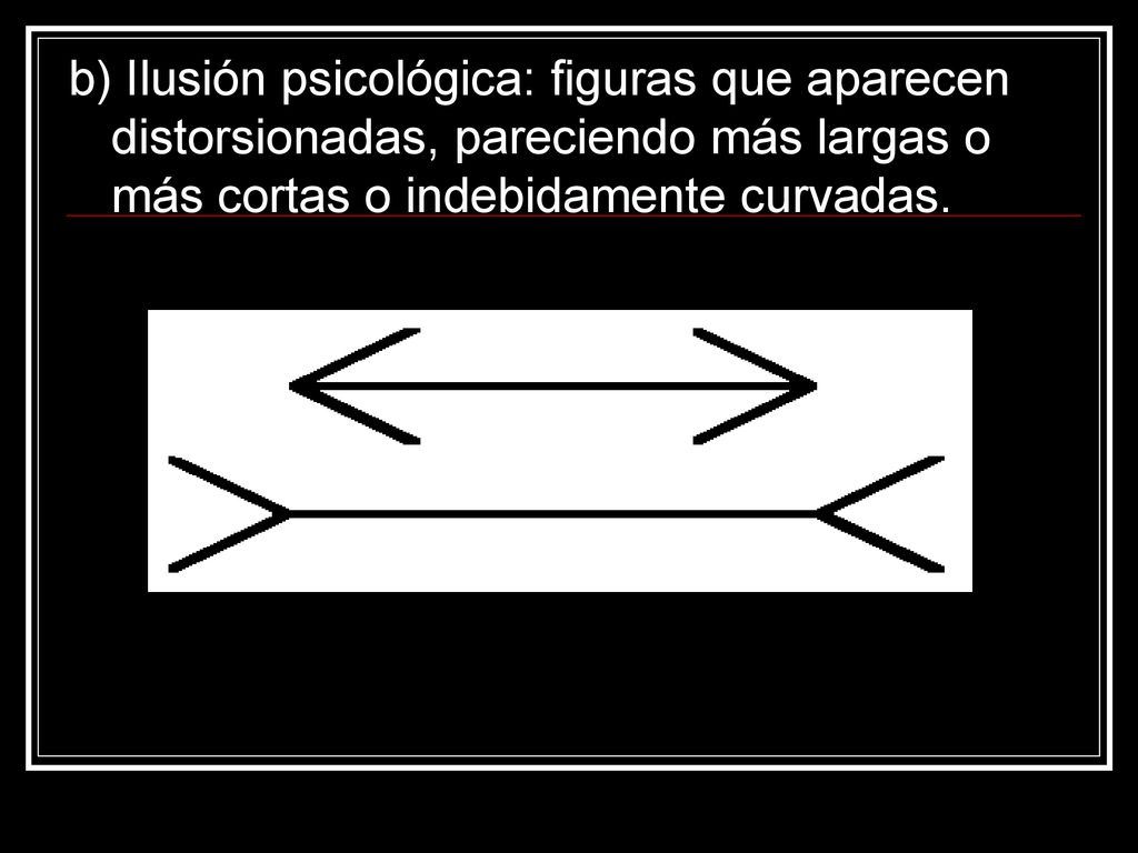 b) Ilusión psicológica: figuras que aparecen distorsionadas, pareciendo más largas o más cortas o indebidamente curvadas.