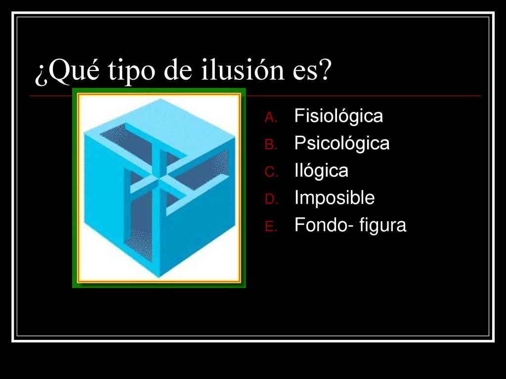 ¿Qué tipo de ilusión es Fisiológica Psicológica Ilógica Imposible