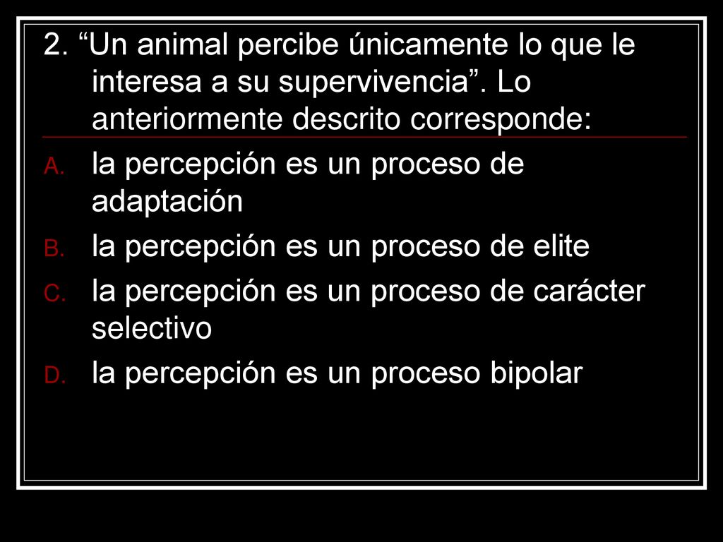 2. Un animal percibe únicamente lo que le interesa a su supervivencia . Lo anteriormente descrito corresponde: