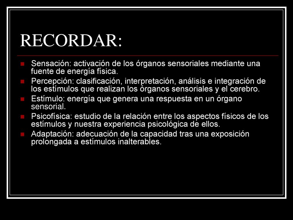 RECORDAR: Sensación: activación de los órganos sensoriales mediante una fuente de energía física.