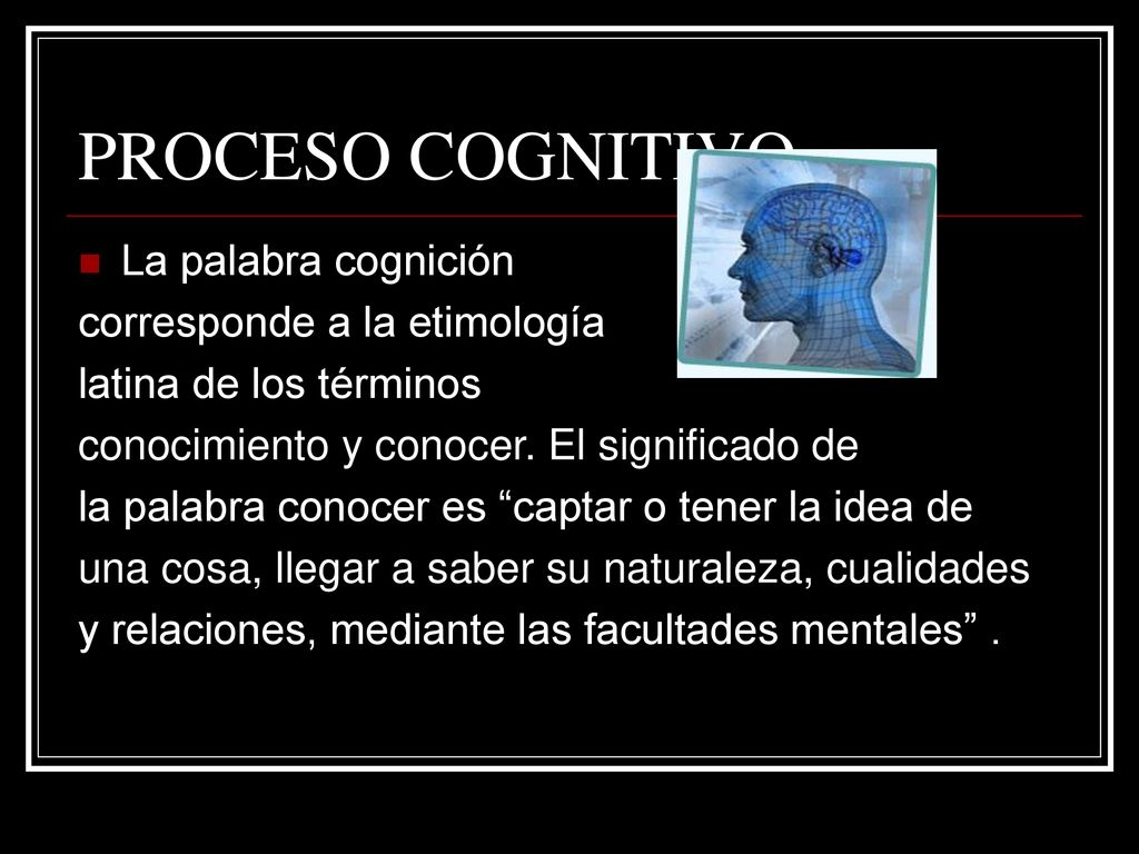 PROCESO COGNITIVO La palabra cognición corresponde a la etimología