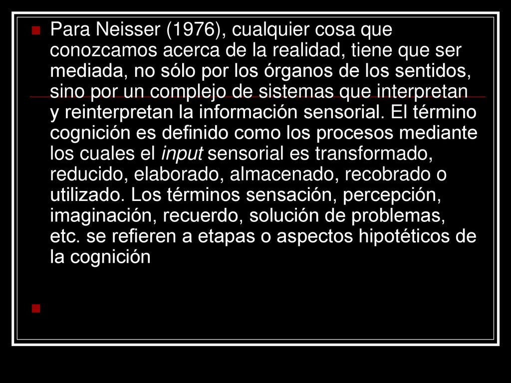 Para Neisser (1976), cualquier cosa que conozcamos acerca de la realidad, tiene que ser mediada, no sólo por los órganos de los sentidos, sino por un complejo de sistemas que interpretan y reinterpretan la información sensorial.